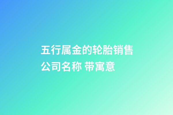 五行属金的轮胎销售公司名称 带寓意-第1张-公司起名-玄机派